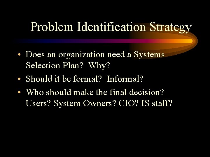 Problem Identification Strategy • Does an organization need a Systems Selection Plan? Why? •