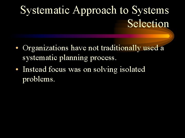 Systematic Approach to Systems Selection • Organizations have not traditionally used a systematic planning