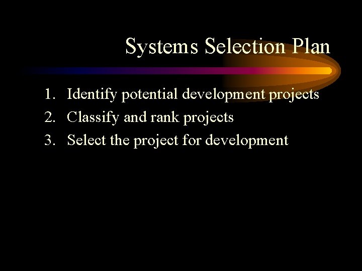 Systems Selection Plan 1. Identify potential development projects 2. Classify and rank projects 3.