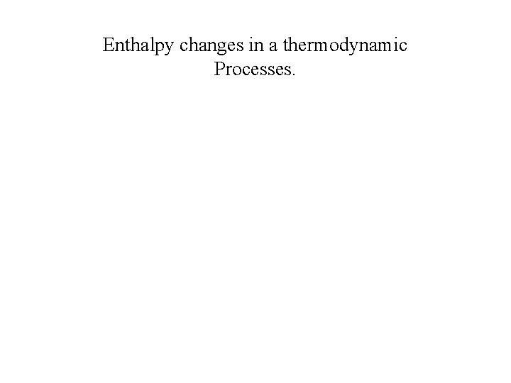 Enthalpy changes in a thermodynamic Processes. 