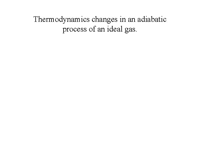 Thermodynamics changes in an adiabatic process of an ideal gas. 
