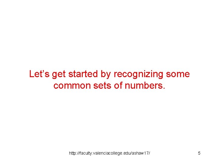 Let’s get started by recognizing some common sets of numbers. http: //faculty. valenciacollege. edu/ashaw