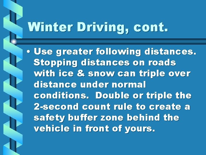 Winter Driving, cont. • Use greater following distances. Stopping distances on roads with ice