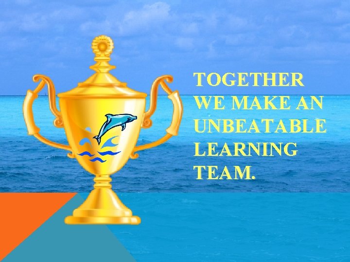 TOGETHER WE MAKE AN UNBEATABLE LEARNING TEAM. 