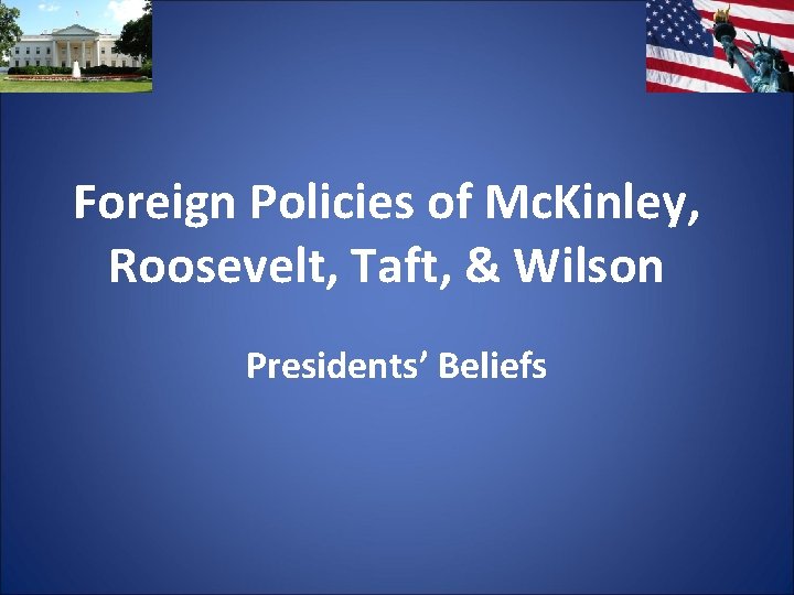 Foreign Policies of Mc. Kinley, Roosevelt, Taft, & Wilson Presidents’ Beliefs 
