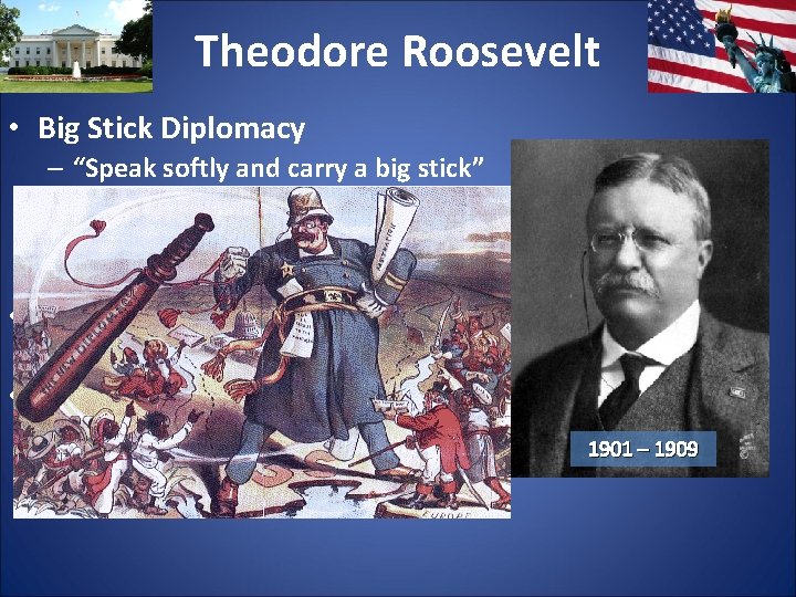 Theodore Roosevelt • Big Stick Diplomacy – “Speak softly and carry a big stick”