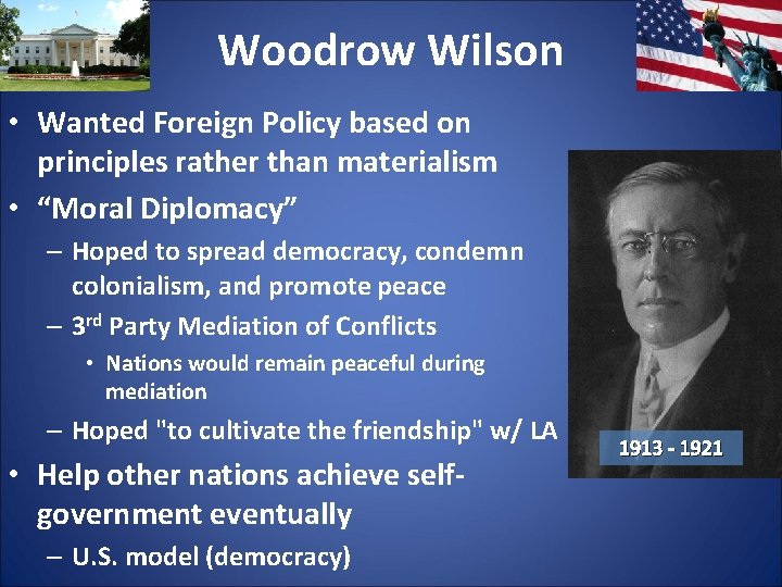 Woodrow Wilson • Wanted Foreign Policy based on principles rather than materialism • “Moral