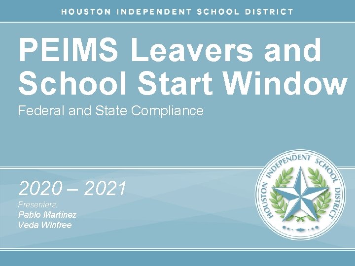 PEIMS Leavers and School Start Window Federal and State Compliance 2020 – 2021 Presenters:
