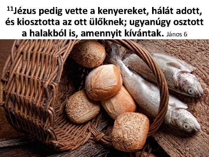 11 Jézus pedig vette a kenyereket, hálát adott, és kiosztotta az ott ülőknek; ugyanúgy