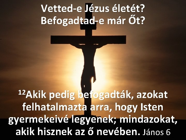 Vetted-e Jézus életét? Befogadtad-e már Őt? 12 Akik pedig befogadták, azokat felhatalmazta arra, hogy