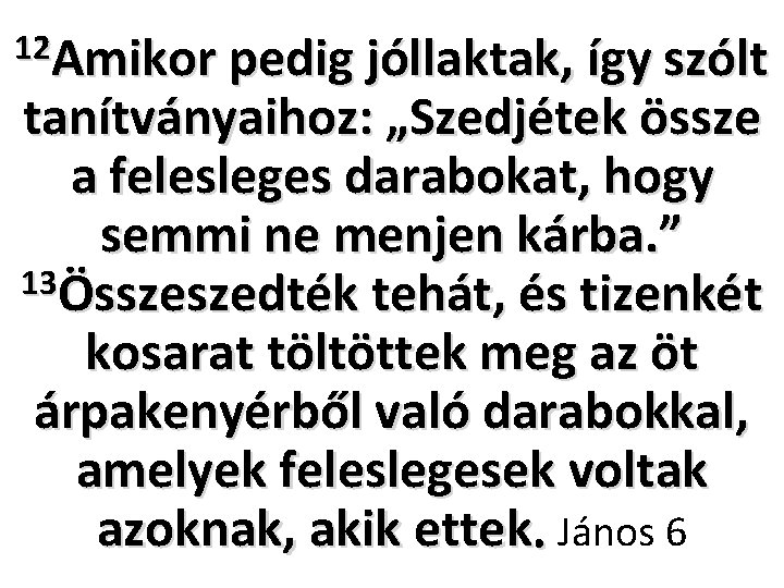 12 Amikor pedig jóllaktak, így szólt tanítványaihoz: „Szedjétek össze a felesleges darabokat, hogy semmi