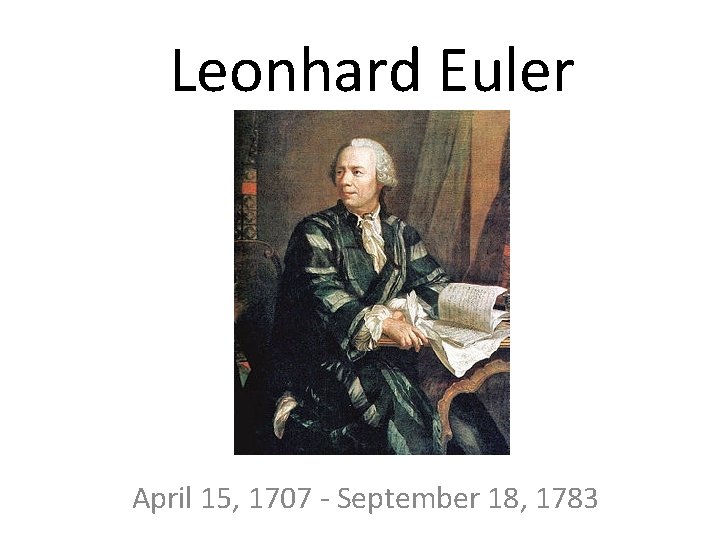 Leonhard Euler April 15, 1707 - September 18, 1783 