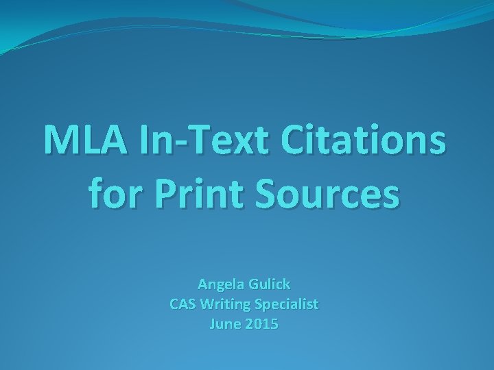 MLA In-Text Citations for Print Sources Angela Gulick CAS Writing Specialist June 2015 