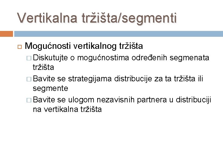 Vertikalna tržišta/segmenti Mogućnosti vertikalnog tržišta � Diskutujte o mogućnostima određenih segmenata tržišta � Bavite