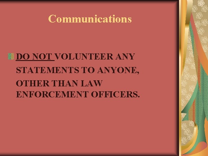 Communications DO NOT VOLUNTEER ANY STATEMENTS TO ANYONE, OTHER THAN LAW ENFORCEMENT OFFICERS. 