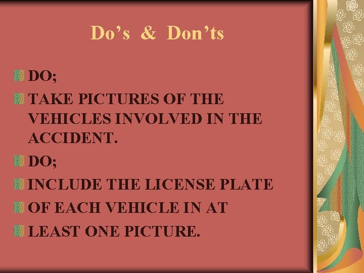 Do’s & Don’ts DO; TAKE PICTURES OF THE VEHICLES INVOLVED IN THE ACCIDENT. DO;