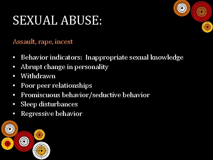 SEXUAL ABUSE: Assault, rape, incest • • Behavior indicators: Inappropriate sexual knowledge Abrupt change