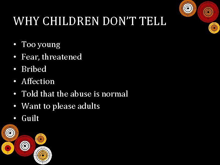 WHY CHILDREN DON’T TELL • • Too young Fear, threatened Bribed Affection Told that