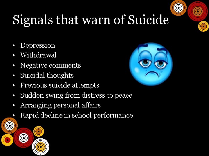 Signals that warn of Suicide • • Depression Withdrawal Negative comments Suicidal thoughts Previous