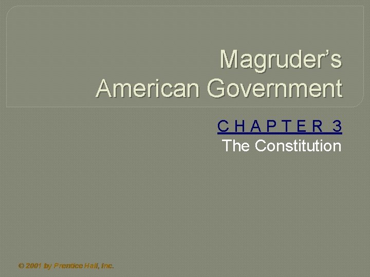 Magruder’s American Government CHAPTER 3 The Constitution © 2001 by Prentice Hall, Inc. 