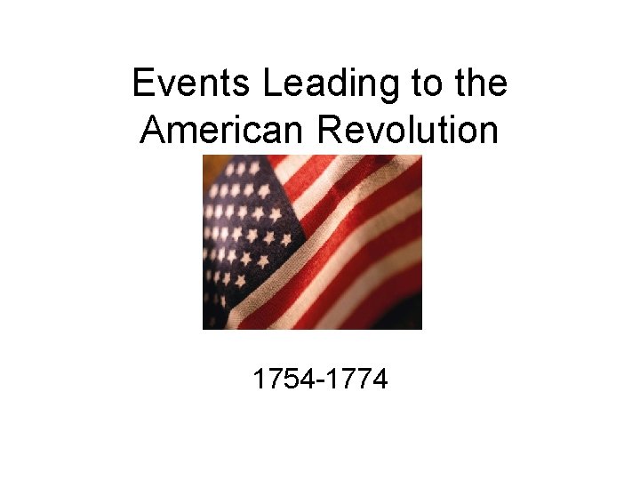Events Leading to the American Revolution 1754 -1774 