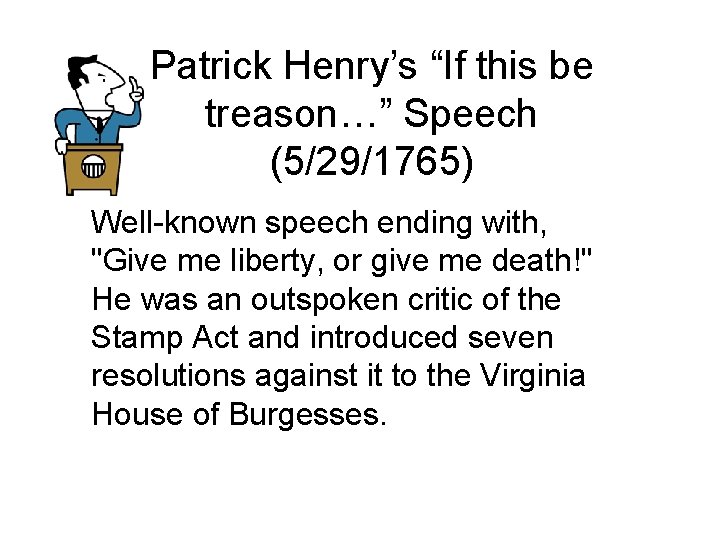 Patrick Henry’s “If this be treason…” Speech (5/29/1765) Well-known speech ending with, "Give me