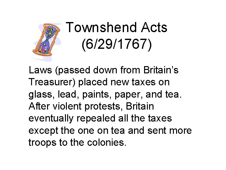 Townshend Acts (6/29/1767) Laws (passed down from Britain’s Treasurer) placed new taxes on glass,