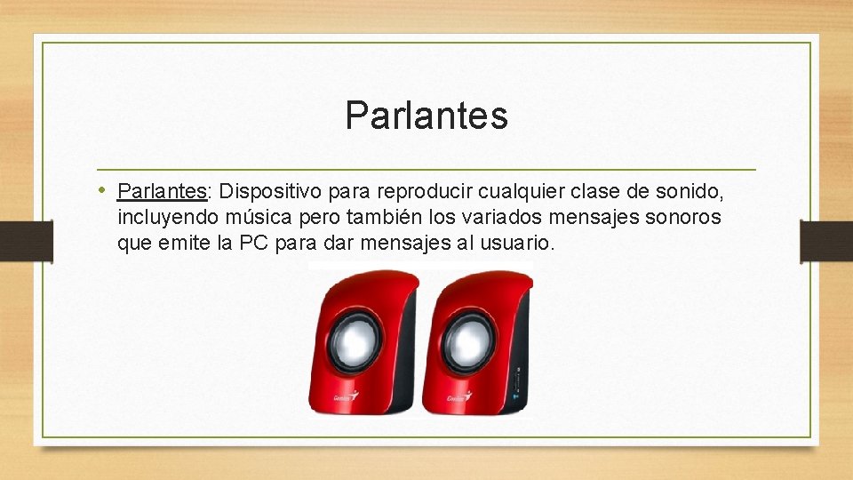 Parlantes • Parlantes: Dispositivo para reproducir cualquier clase de sonido, incluyendo música pero también