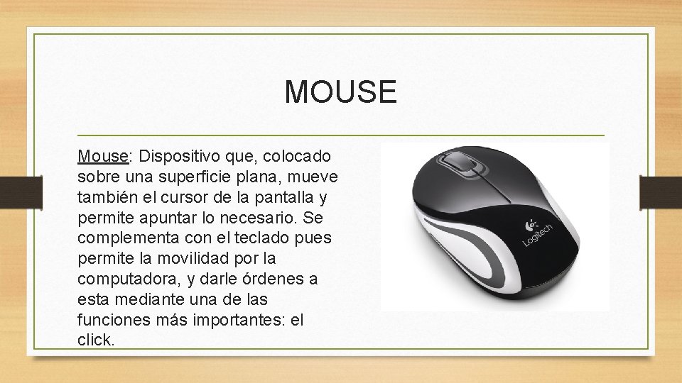 MOUSE Mouse: Dispositivo que, colocado sobre una superficie plana, mueve también el cursor de