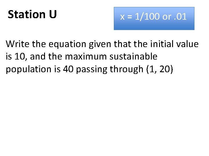 Station U x = 1/100 or. 01 Write the equation given that the initial