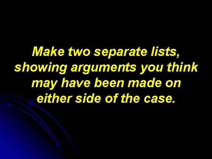 Make two separate lists, showing arguments you think may have been made on either