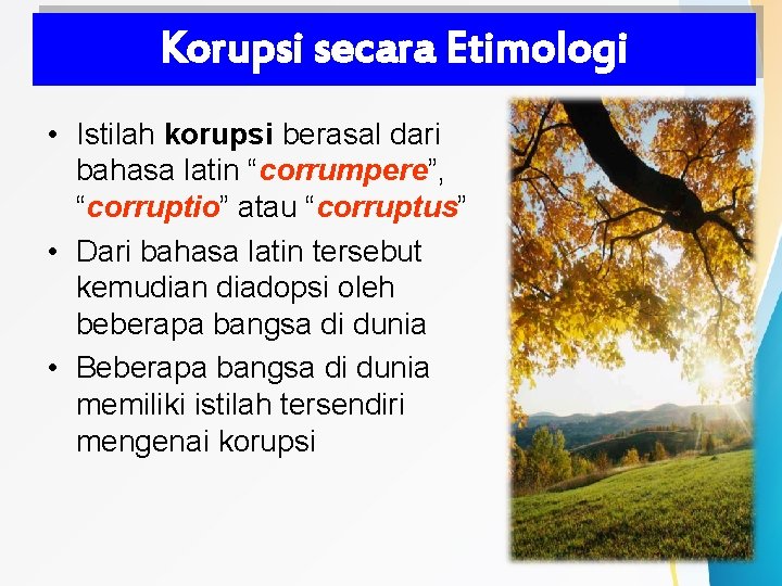 Korupsi secara Etimologi • Istilah korupsi berasal dari bahasa latin “corrumpere”, “corruptio” atau “corruptus”