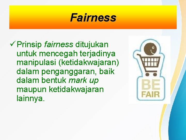 Fairness Prinsip fairness ditujukan untuk mencegah terjadinya manipulasi (ketidakwajaran) dalam penganggaran, baik dalam bentuk