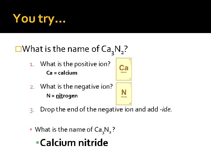 You try… �What is the name of Ca 3 N 2? 1. What is