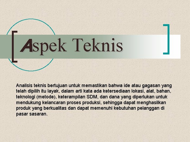 Aspek Teknis Analisis teknis bertujuan untuk memastikan bahwa ide atau gagasan yang telah dipilih