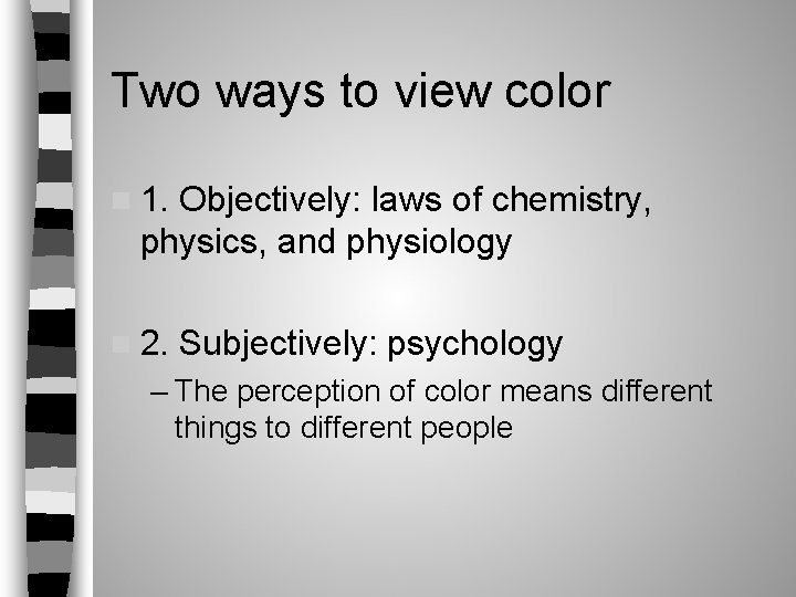 Two ways to view color n 1. Objectively: laws of chemistry, physics, and physiology Two ways to view color n 1. Objectively: laws of chemistry, physics, and physiology