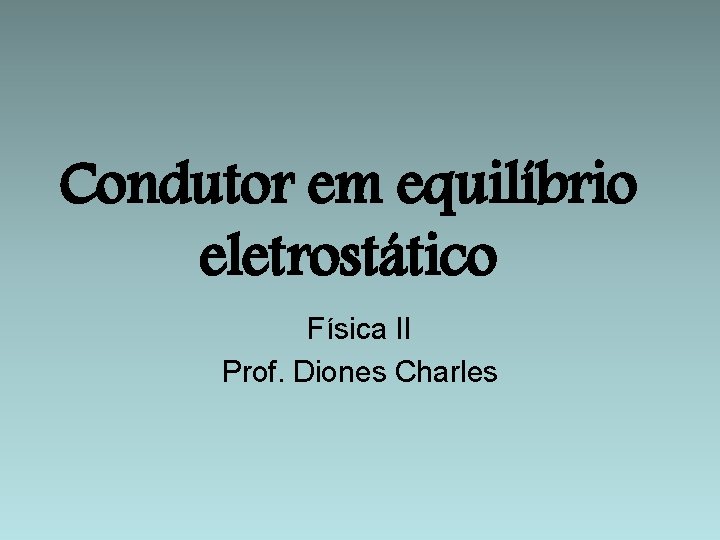 Condutor em equilíbrio eletrostático Física II Prof. Diones Charles 
