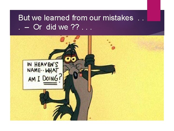 But we learned from our mistakes. . . – Or did we ? ?