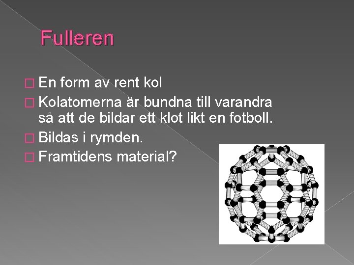 Fulleren � En form av rent kol � Kolatomerna är bundna till varandra så