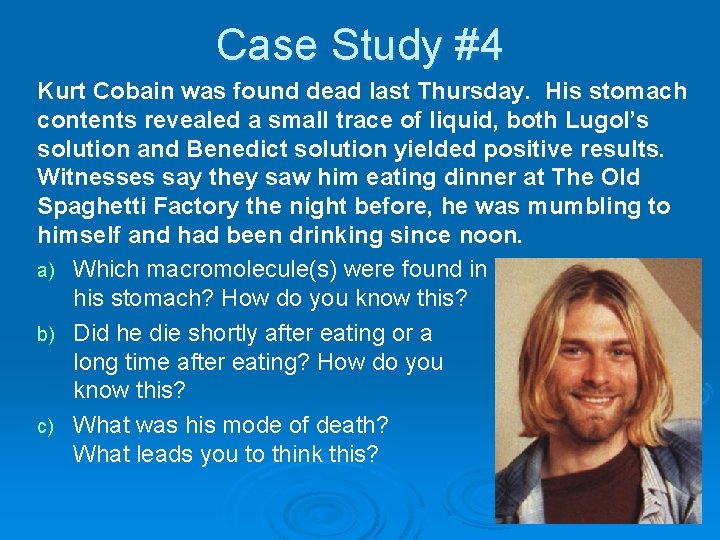 Case Study #4 Kurt Cobain was found dead last Thursday. His stomach contents revealed
