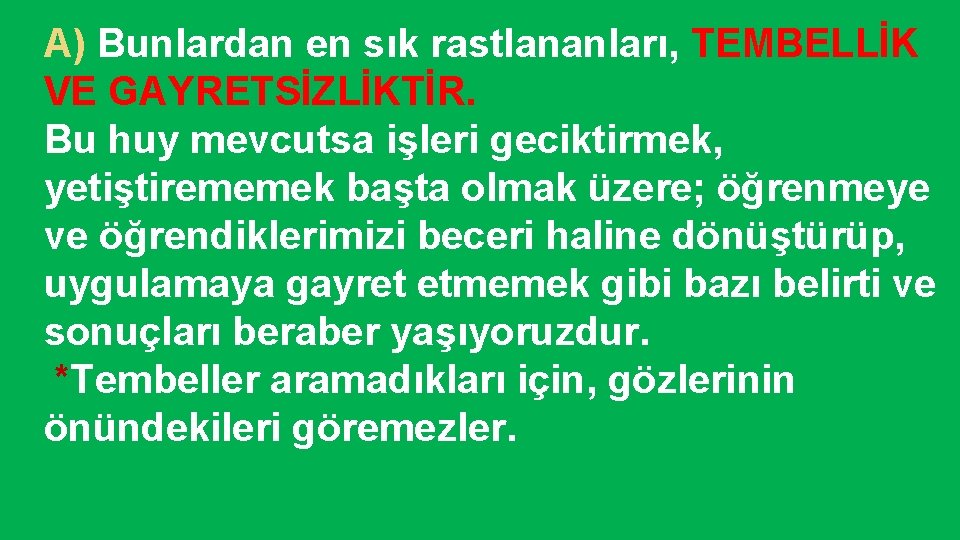 A) Bunlardan en sık rastlananları, TEMBELLİK VE GAYRETSİZLİKTİR. Bu huy mevcutsa işleri geciktirmek, yetiştirememek