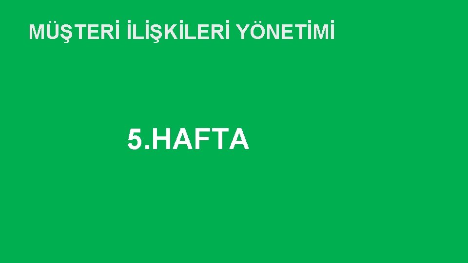 MÜŞTERİ İLİŞKİLERİ YÖNETİMİ 5. HAFTA 