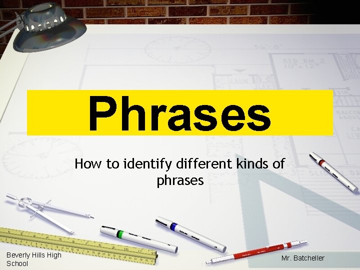 Phrases How to identify different kinds of phrases Beverly Hills High School Mr. Batcheller