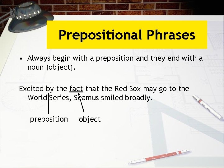 Prepositional Phrases • Always begin with a preposition and they end with a noun