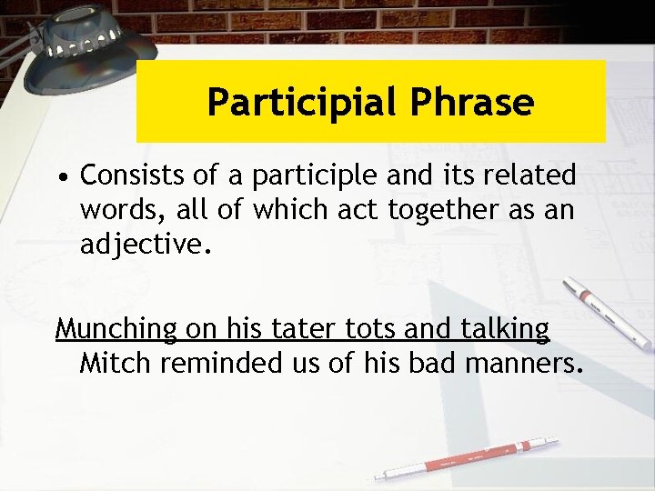 Participial Phrase • Consists of a participle and its related words, all of which