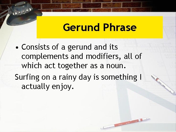 Gerund Phrase • Consists of a gerund and its complements and modifiers, all of