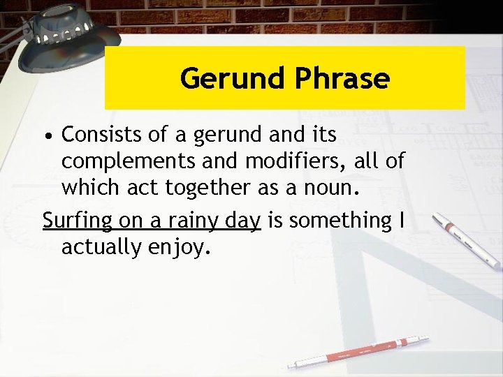 Gerund Phrase • Consists of a gerund and its complements and modifiers, all of