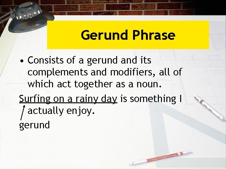 Gerund Phrase • Consists of a gerund and its complements and modifiers, all of