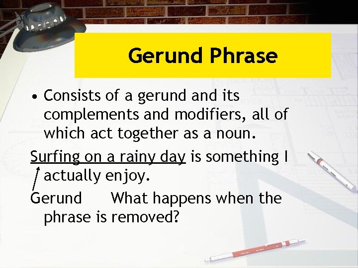 Gerund Phrase • Consists of a gerund and its complements and modifiers, all of