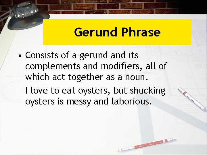 Gerund Phrase • Consists of a gerund and its complements and modifiers, all of